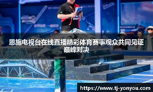 恩施电视台在线直播精彩体育赛事观众共同见证巅峰对决