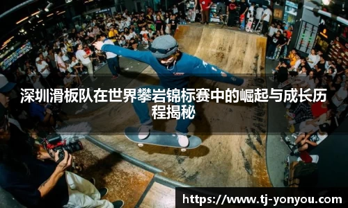深圳滑板队在世界攀岩锦标赛中的崛起与成长历程揭秘